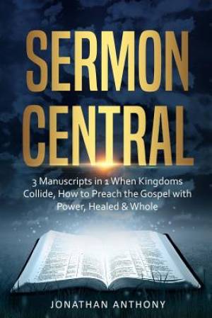 Sermon Central: 3 Manuscripts in 1: How to Preach the Gospel with Power, When Kingdoms Collide, Healed and Whole