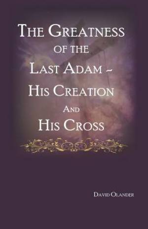 The Greatness of the Last Adam, His Creation and His Cross