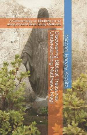 Discovering Biblical Treasures: Understanding Matthew's Magi: A Commentary on Matthew 2:1-12 using Ancient Bible Study Methods