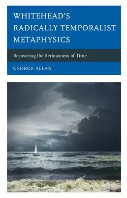 Whitehead's Radically Temporalist Metaphysics: Recovering the Seriousness of Time