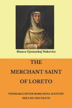 The Merchant Saint of Loreto: Venerable Sister Maria Rosa Agostini Her Life and Death