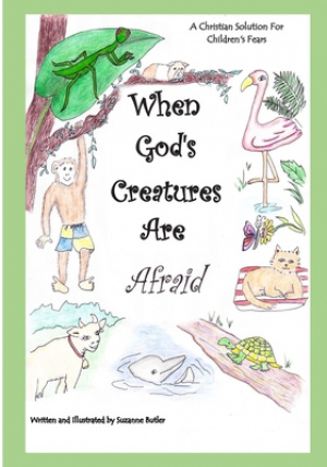 When God's Creatures Are Afraid: A Christian Solution For Children's Fears