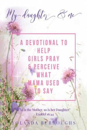 My Daughter and Me: A Devotional to Help Girls Pray and Perceive What Mama Used to Say