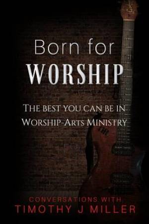 Born For Worship: The Best You Can Be In Worship-Arts Ministry