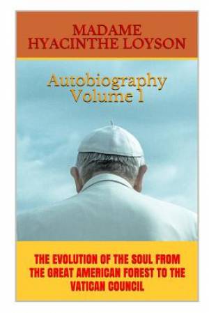 Autobiography Volume 1: The Evolution of the Soul from the Great American Forest to the Vatican Council