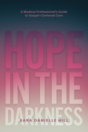 Hope in the Darkness: A Medical Professional's Guide to Gospel-Centered Care