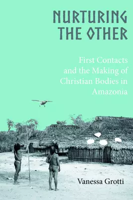 Nurturing the Other: First Contacts and the Making of Christian Bodies in Amazonia