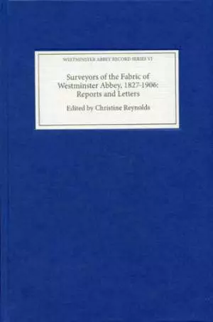 Surveyors of the Fabric of Westminster Abbey, 1827-1906: Reports and Letters