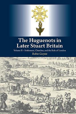 The Huguenots in Later Stuart Britain, Vol. 2: Settlement, Churches, and the Role of London