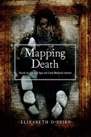 Mapping Death: Burial in Late Iron Age and Early Medieval Ireland