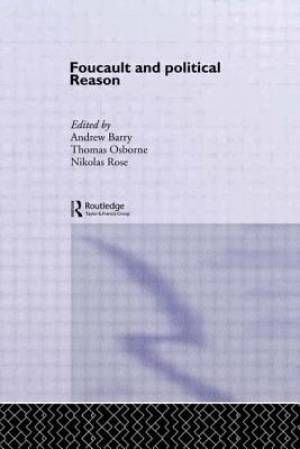 Foucault and Political Reason: Liberalism, Neo-Liberalism and the Rationalities of Government