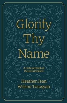 Glorify Thy Name: A Forty-Day Study of Prayers in Scripture