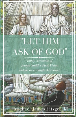 Let Him Ask of God: Early Accounts of Joseph Smith's First Vision Retold as a Single Narrative