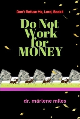 Do Not Work for Money: Don't Refuse Me, Lord: Book 4