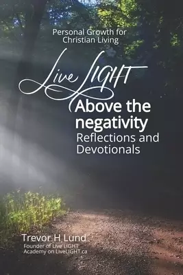 Live LIGHT Above the Negativity: Reflections and Devotionals - Personal Growth for Christian Living