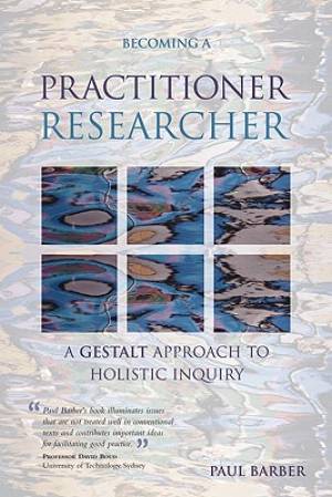 Becoming a Practitioner Researcher: A Gestalt Approach to Holistic Inquiry