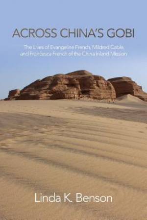 Across China's Gobi: The Lives of Evangeline French, Mildred Cable, and Francesca French of the China Inland Mission