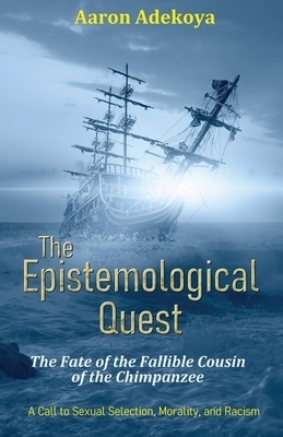 The Epistemological Quest: The Fate of the Fallible Cousin of the Chimpanzee:  A Call to Sexual Selection, Morality, and Racism