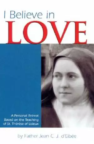 I Believe in Love: A Personal Retreat Based on the Teaching of St. Therese of Lisieux