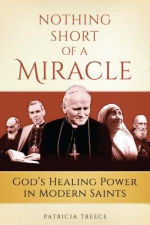 Nothing Short of a Miracle: God's Healing Power in Modern Saints