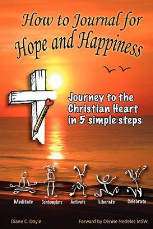 How to Journal for Hope and Happiness: Journey to the Christian Heart in 5 Simple Steps