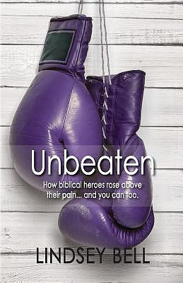 Unbeaten: How Biblical heroes rose above their pain... and you can too.