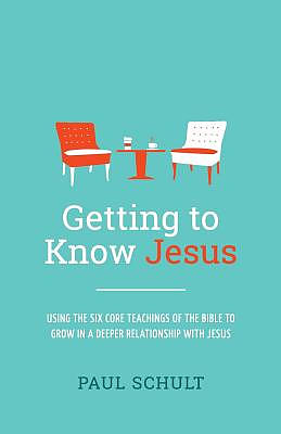 Getting to Know Jesus: Using the Six Core Teachings of the Bible to Grow in a Deeper Relationship with Jesus