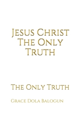 Jesus Christ The Only Truth: The Only Truth