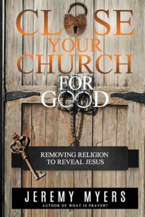 Close Your Church for Good: Removing Religion to Reveal Jesus