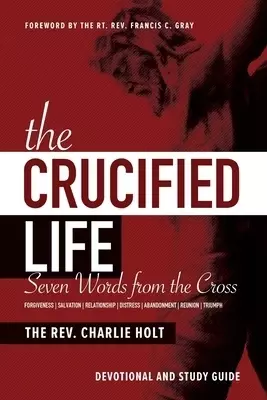 The Crucified Life: Seven Words from the Cross: Devotional and Study Guide