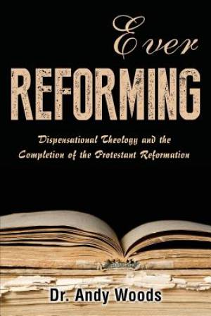 Ever Reforming: Dispensational Theology and the Completion of the Protestant Reformation