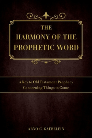 The Harmony of the Prophetic Word: A Key to Old Testament Prophecy Concerning Things to Come