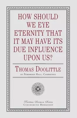 How Should We Eye Eternity that It May Have Its Due Influence Upon Us?