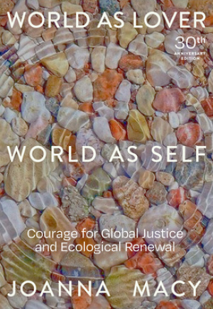 World as Lover, World as Self: 30th Anniversary Edition: Courage for Global Justice and Planetary Renewal