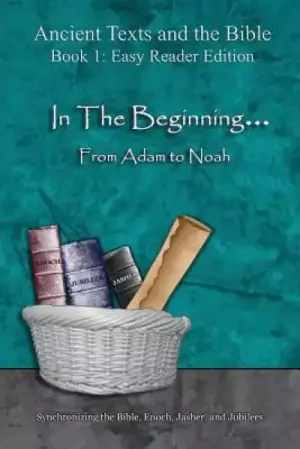 In The Beginning... From Adam to Noah - Easy Reader Edition: Synchronizing the Bible, Enoch, Jasher, and Jubilees