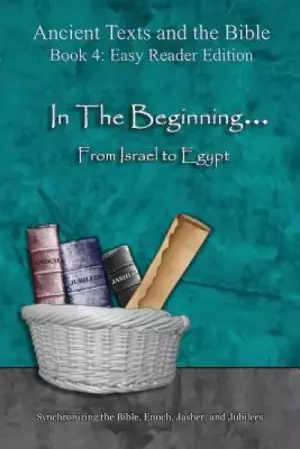 In The Beginning... From Israel to Egypt - Easy Reader Edition: Synchronizing the Bible, Enoch, Jasher, and Jubilees