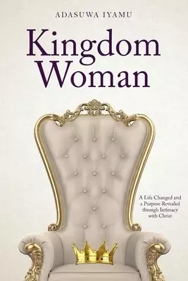 Kingdom Woman: A Life Changed and a Purpose Revealed through Intimacy with Christ