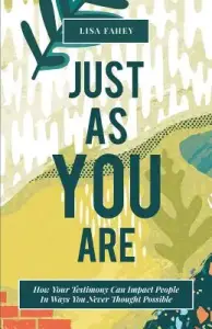 Just As You Are: How Your Testimony Can Impact People In Ways You Never Thought Possible