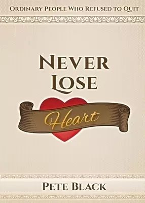 Never Lose Heart: Ordinary People Who Refused to Quit