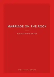 Marriage on the Rock Discussion Guide: For Couples and Groups