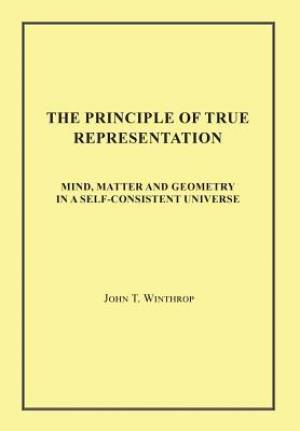 The Principle of True Representation: Mind, Matter and Geometry in a Self-Consistent Universe