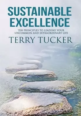 Sustainable Excellence: Ten Principles To Leading Your Uncommon And Extraordinary Life