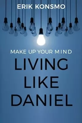 Make Up Your Mind: Living Like Daniel