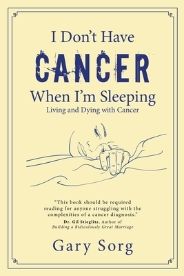 I Don't Have Cancer When I'm Sleeping: Living and Dying with Cancer