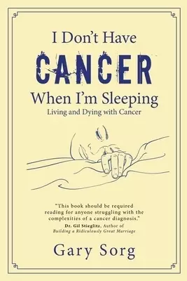I Don't Have Cancer When I'm Sleeping: Living and Dying with Cancer