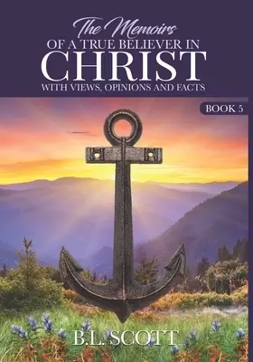 The Memoirs of a True Believer in Christ with views, opinions, and facts Book #5