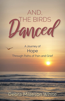 And the Birds Danced: A Journey of Hope Through Paths of Pain and Grief