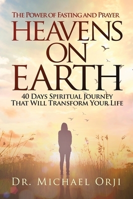 Heavens on Earth: 40 Days Spiritual Journey That Will Transform Your Life: The Power of Fasting and Prayer