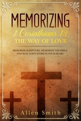 Memorizing 1 Corinthians 13 - The Way of Love: Memorize Scripture, Memorize the Bible, and Seal God's  Word in Your Heart