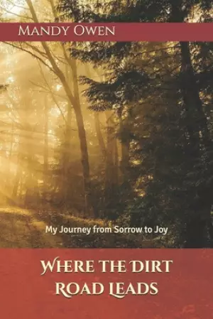 Where the Dirt Road Leads: My Journey from Sorrow to Joy